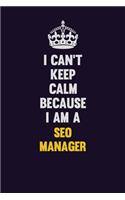 I Can't Keep Calm Because I Am A SEO Manager