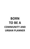 Born To Be A Community And Urban Planner: New Community And Urban Planner Notebook, Journal Gift, Diary, Doodle Gift or Notebook - 6 x 9 Compact Size- 109 Blank Lined Pages