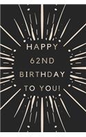 Happy 62nd Birthday To You: 62nd Birthday Gift / Journal / Notebook / Diary / Unique Greeting & Birthday Card Alternative