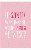If Sanity Was Insane Would Madness Be Wise?