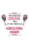 You Would Drink Too If You Were An Agricultural Chemist: Creative Agricultural Chemist Notebook, Agricultural Chemistry Scientist Journal Gift, Diary, Doodle Gift or Notebook 6 x 9 Compact Size, 109 Blank 