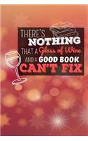 There's Nothing That a Glass of Wine and a Good Book Can't Fix: Journal 6 X 9