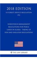 Subsistence Management Regulations for Public Lands in Alaska - Taking of Fish and Shellfish Regulations (US Forest Service Regulation) (FS) (2018 Edition)