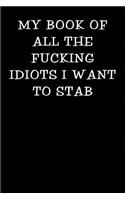 My Book of all the Fucking Idiots I Want to Stab: Notebook Journal(99 Funny Office Work Desk Swear Word Cursing Humor Journaling)