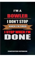 I Am a Bowler I Don't Stop When I Am Tired I Stop When I Am Done