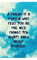 A Friend Is a Person Who Tells You All the Nice Things You Always Knew about Yourself