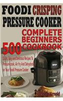 Foodi Crisping Pressure Cooker Complete Beginners Cookbook: 500 Quick, Easy and Delicious Recipes to Pressure Cook, Air Fry and Dehydrate on Your Foodi Pressure Cooker