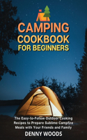 Camping Cookbook for Beginners: The Easy-to-Follow Outdoor Cooking Recipes to Prepare Sublime Campfire Meals with Your Friends and Family