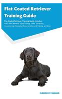 Flat-Coated Retriever Training Guide Flat-Coated Retriever Training Guide Includes: Flat-Coated Retriever Agility Training, Tricks, Socializing, Housetraining, Obedience Training, Behavioral Training, and More: Flat-Coated Retriever Agility Training, Tricks, Socializing, Housetraining, Obedience Training, Behavioral Training, and More