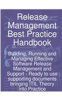 Release Management Best Practice Handbook: Building, Running and Managing Effective Software Release Management and Support - Ready to Use Supporting Documents Bringing Itil Theory Into Pract