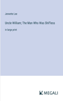 Uncle William; The Man Who Was Shif'less: in large print