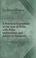 Practical Exposition of the Law of Wills, with Plain Instructions and Advice to Testators .