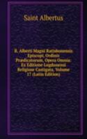 B. Alberti Magni Ratisbonensis Episcopi, Ordinis Praedicatorum, Opera Omnia: Ex Editione Lugdunensi Religiose Castigata, Volume 17 (Latin Edition)