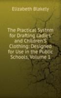 Practical System for Drafting Ladies' and Children'S Clothing: Designed for Use in the Public Schools, Volume 1