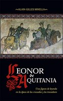 Leonor de Aquitania: Una figura de leyenda en la epoca de las cruzadas y los trovadores