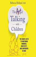 Art of Talking with Children: The Simple Keys to Nurturing Kindness, Creativity, and Confidence in Kids