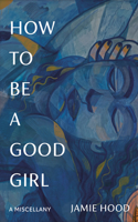 How to Be a Good Girl: A Miscellany