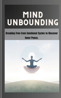 Mind Unbounding: Breaking Free from Emotional Cycles to Discover Inner Peace.