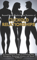 Beyond Desire: Exploring the Dynamics of Cuckold Relationships: A Comprehensive Guide to Consensual Non-Monogamy, Emotional Intimacy, and Sexual Fulfillment