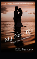 My Next Life: Where Love Never Ends, A Tale of Betrayal and Starting Over