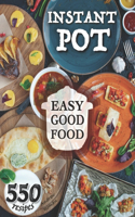 Easy Good Food! Instant Pot 550 Recipes.: 550 Pressure Cooker Recipes that will Help You Eat Good Food Every Day - This Instant Pot Cookbook is an Easy Step by Step Way to be Unlimited Healt