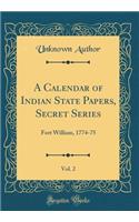 A Calendar of Indian State Papers, Secret Series, Vol. 2: Fort William, 1774-75 (Classic Reprint): Fort William, 1774-75 (Classic Reprint)