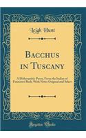 Bacchus in Tuscany: A Dithyrambic Poem, from the Italian of Francesco Redi; With Notes Original and Select (Classic Reprint): A Dithyrambic Poem, from the Italian of Francesco Redi; With Notes Original and Select (Classic Reprint)