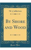 By Shore and Wood (Classic Reprint)
