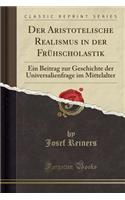 Der Aristotelische Realismus in Der Frï¿½hscholastik: Ein Beitrag Zur Geschichte Der Universalienfrage Im Mittelalter (Classic Reprint)