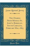 Two Diaries From Middle St. John's, Berkeley, South Carolina, February May, 1865 (Classic Reprint)