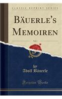 Bäuerle's Memoiren, Vol. 1 (Classic Reprint)