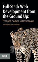 Full-Stack Web Development from the Ground Up: Principles, Practices, and Technologies