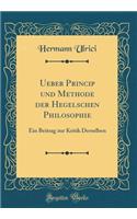 Ueber Princip Und Methode Der Hegelschen Philosophie: Ein Beitrag Zur Kritik Derselben (Classic Reprint)