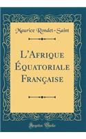 L'Afrique Équatoriale Française (Classic Reprint)