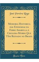 Memoria Historica Das Epidemias Da Febre Amarella E Cholera-Morbo Que TÃ¨m Reinado No Brasil (Classic Reprint)