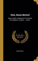 Sieh, Deine Mutter!: Neues Vollst. Gebetbuch Für Verehrer Der Seligsten Jungfrau ... Maria...