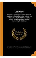 Old Plays: May Day / By George Chapman. Spanish Gipsy / By T. Middleton and W. Rowley. the Changeling / By T. Middleton and W. Rowley. More Dissemblers Besides