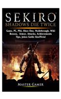 Sekiro Shadows Die Twice Game, PC, PS4, Xbox One, Walkthrough, Wiki, Bosses, Armor, Attacks, Achievements, Tips, Jokes, Guide Unofficial