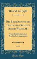 Die BegrÃ¼ndung Des Deutschen Reiches Durch Wilhelm I, Vol. 2: Vornehmlich Nach Den PreuÃ?ischen Staatsacten (Classic Reprint)