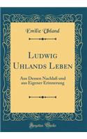 Ludwig Uhlands Leben: Aus Dessen NachlaÃ? Und Aus Eigener Erinnerung (Classic Reprint)