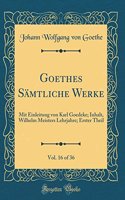 Goethes Sï¿½mtliche Werke, Vol. 16 of 36: Mit Einleitung Von Karl Goedeke; Inhalt, Wilhelm Meisters Lehrjahre; Erster Theil (Classic Reprint)