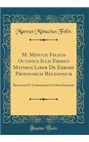 M. Minucii Felicis Octavius Iulii Firmici Materni Liber de Errore Profanarum Religionum: Recensuit Et Commentario Critico Instruxit (Classic Reprint)