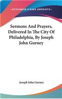 Sermons And Prayers, Delivered In The City Of Philadelphia, By Joseph John Gurney