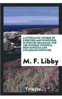 A Systematic Course of Exercises and Questions in English Grammar: For Use in Public Schools, High Schools and Collegiate Institutes