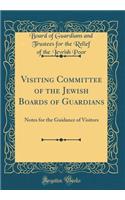 Visiting Committee of the Jewish Boards of Guardians: Notes for the Guidance of Visitors (Classic Reprint)