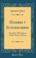 Hombre y Superhombre: Comedia y Filosofía En Cuatro Actos, En Prosa (Classic Reprint)