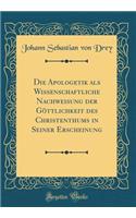 Die Apologetik als Wissenschaftliche Nachweisung der Göttlichkeit des Christenthums in Seiner Erscheinung (Classic Reprint)