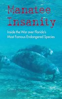 Manatee Insanity: Inside the War Over Florida's Most Famous Endangered Species(Florida History and Culture)