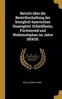 Bericht über die Bewirthschaftung der königlich-baierischen Staatsgüter Schleißheim, Fürstenried und Weihenstephan im Jahre 1819/20.