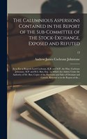 Calumnious Aspersions Contained in the Report of the Sub-committee of the Stock-Exchange, Exposed and Refuted